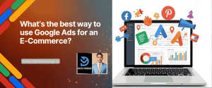 What’s the Best Way to Use Google Ads for an E-Commerce Store